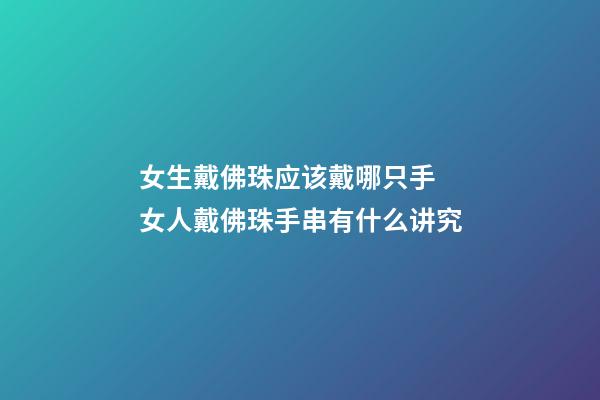 女生戴佛珠应该戴哪只手 女人戴佛珠手串有什么讲究